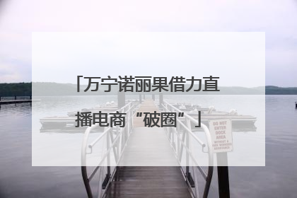 万宁诺丽果借力直播电商“破圈”
